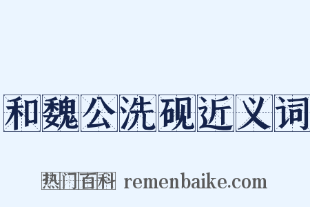 和魏公洗砚近义词是什么意思的图片